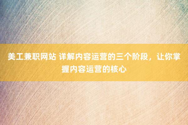 美工兼职网站 详解内容运营的三个阶段，让你掌握内容运营的核心