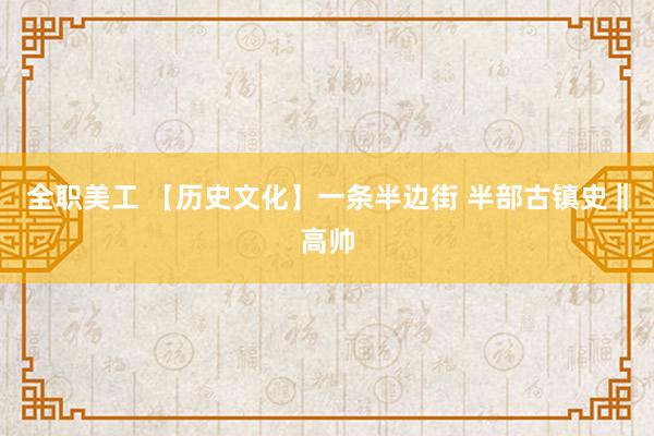 全职美工 【历史文化】一条半边街 半部古镇史‖高帅