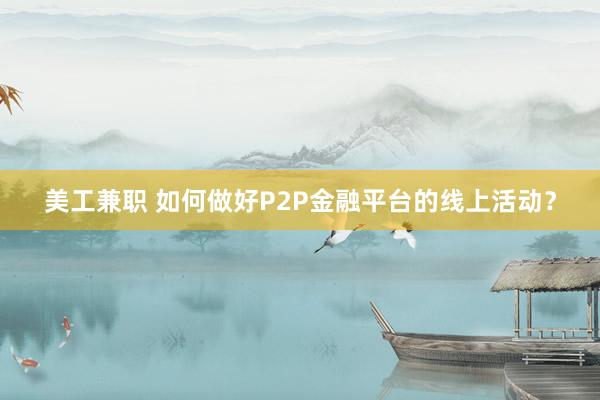 美工兼职 如何做好P2P金融平台的线上活动？