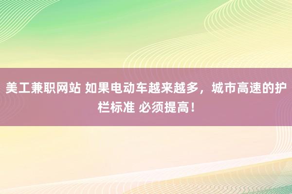 美工兼职网站 如果电动车越来越多，城市高速的护栏标准 必须提高！