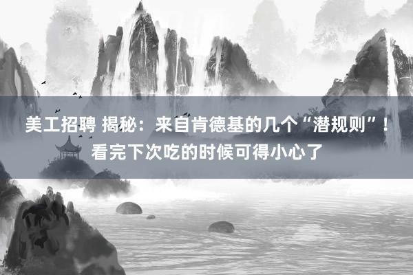 美工招聘 揭秘：来自肯德基的几个“潜规则”！看完下次吃的时候可得小心了