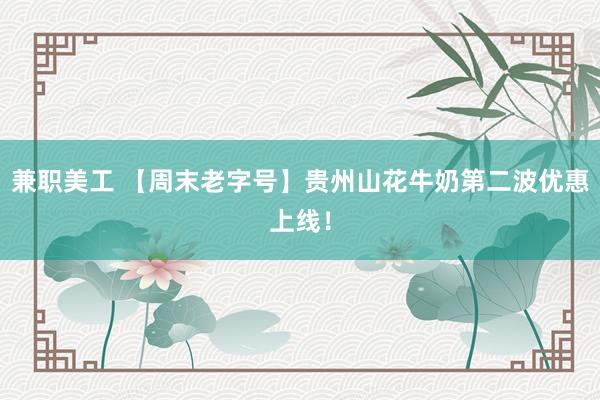 兼职美工 【周末老字号】贵州山花牛奶第二波优惠上线！