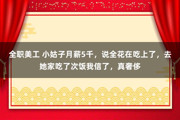 全职美工 小姑子月薪5千，说全花在吃上了，去她家吃了次饭我信了，真奢侈