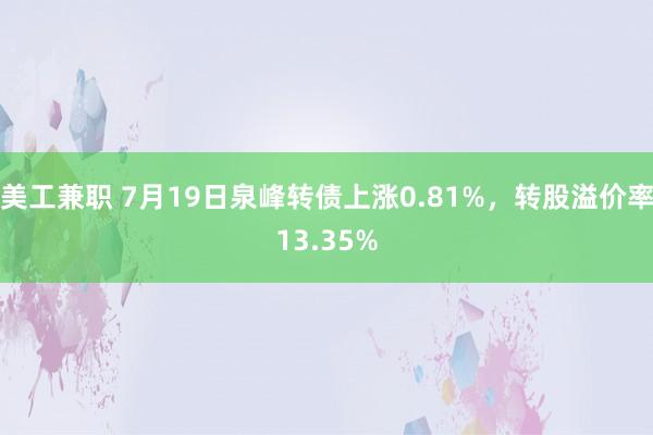 美工兼职 7月19日泉峰转债上涨0.81%，转股溢价率13.35%