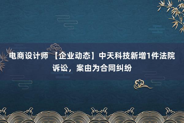 电商设计师 【企业动态】中天科技新增1件法院诉讼，案由为合同纠纷