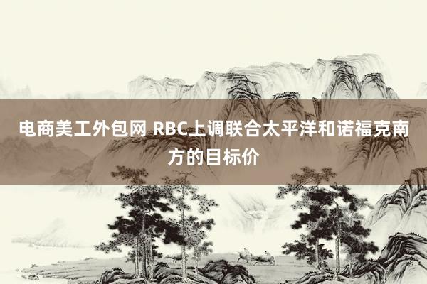 电商美工外包网 RBC上调联合太平洋和诺福克南方的目标价