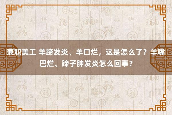 兼职美工 羊蹄发炎、羊口烂，这是怎么了？羊嘴巴烂、蹄子肿发炎怎么回事？