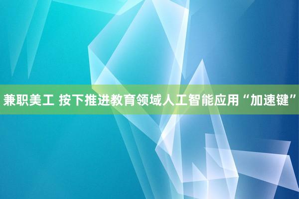 兼职美工 按下推进教育领域人工智能应用“加速键”